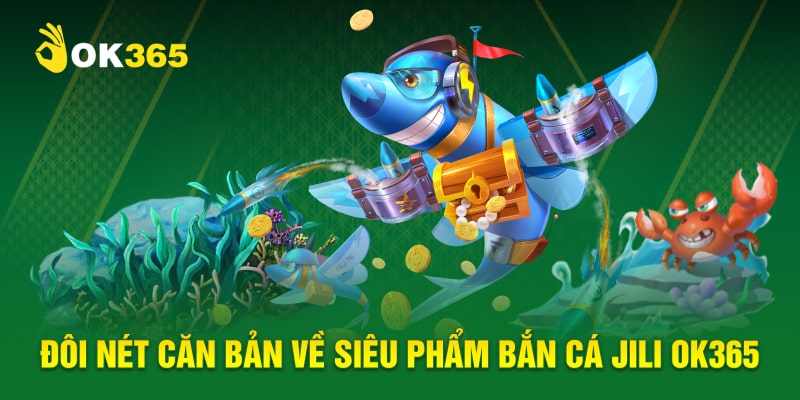 Đôi nét căn bản về siêu phẩm bắn cá Jili OK365